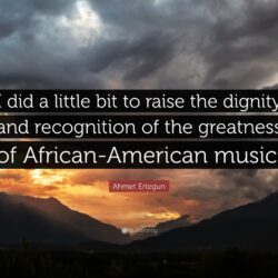 Ahmet Ertegun Quote: “I did a little bit to raise the dignity and