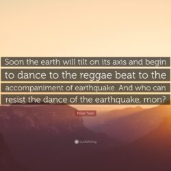 Peter Tosh Quote: “Soon the earth will tilt on its axis and begin to