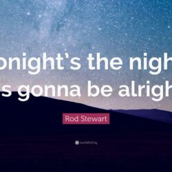 Rod Stewart Quote: “Tonight’s the night. It’s gonna be alright