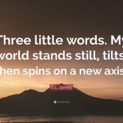 E.L. James Quote: “Three little words. My world stands still, tilts