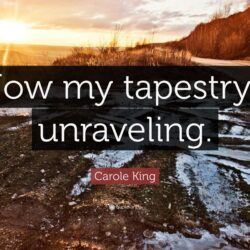 Carole King Quote: “Now my tapestry’s unraveling.”