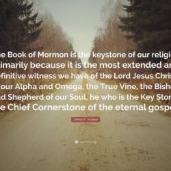 Jeffrey R. Holland Quote: “The Book of Mormon is the keystone of our