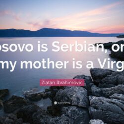 Zlatan Ibrahimovic Quote: “Kosovo is Serbian, only if my mother is