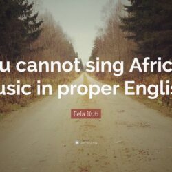 Fela Kuti Quote: “You cannot sing African music in proper English