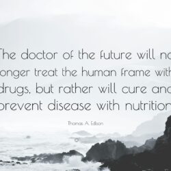 Thomas A. Edison Quote: “The doctor of the future will no longer