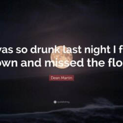 Dean Martin Quote: “I was so drunk last night I fell down and missed