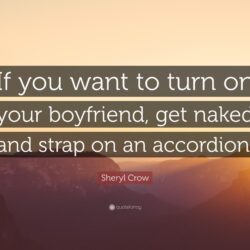 Sheryl Crow Quote: “If you want to turn on your boyfriend, get naked
