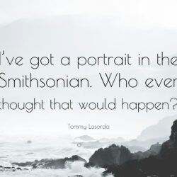 Tommy Lasorda Quote: “I’ve got a portrait in the Smithsonian. Who