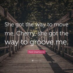 Neil Diamond Quote: “She got the way to move me, Cherry, she got
