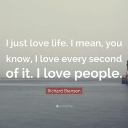 Richard Branson Quote: “I just love life. I mean, you know, I love